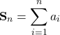 \begin{align*}\mathbf{S}_n = \sum_{i=1}^n a_i\end{align*}