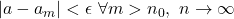 |a-a_m|<\epsilon \ \forall m>n_0, \ n \rightarrow \infty