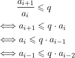 \begin{align*} & \hspace{0.8cm} \frac{a_{i+1}}{a_i} \leqslant q \\ & \Longleftrightarrow a_{i+1} \leqslant q \cdot a_i \\ & \Longleftrightarrow a_i \leqslant q \cdot a_{i-1} \\ & \Longleftrightarrow a_{i-1} \leqslant q \cdot a_{i-2} \end{align*}