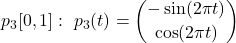 \begin{align*}p_3 [0, 1]: \ p_3 (t) = \binom{- \sin (2 \pi t) }{\cos ( 2 \pi t)}\end{align*}