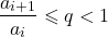 \begin{align*} \frac{a_{i+1}}{a_i} \leqslant q < 1 \end{align*}